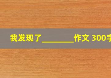 我发现了________作文 300字